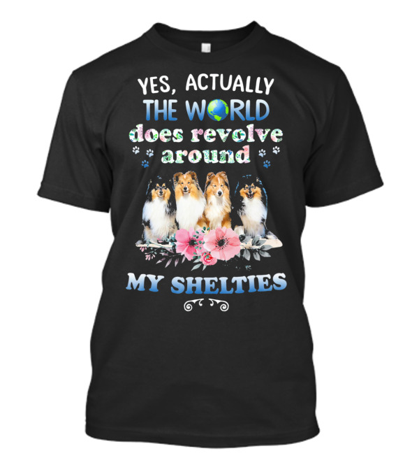 Yes, Actually The World Does Revolve Around My Shelties T-Shirt