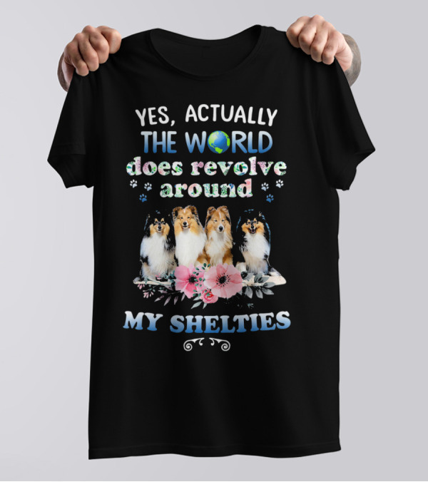Yes, Actually The World Does Revolve Around My Shelties T-Shirt