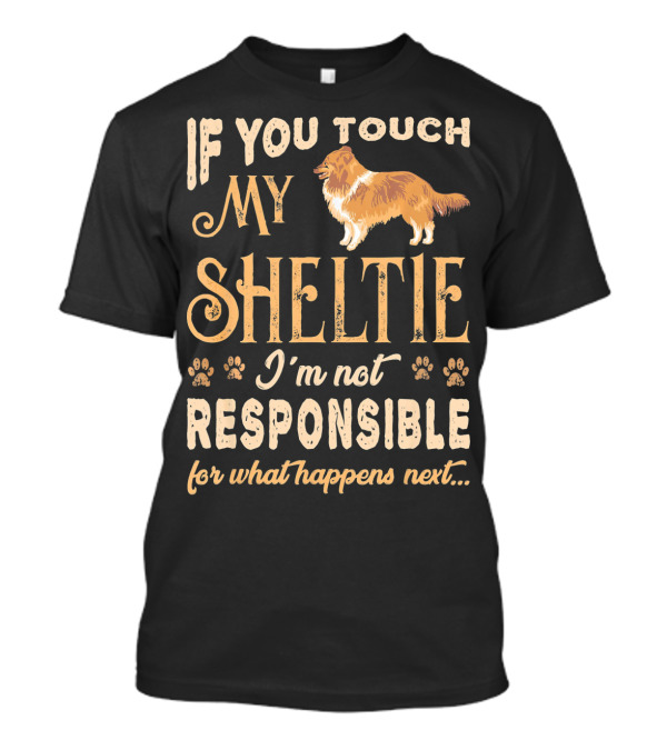 If You Touch My Sheltie I'm Not Responsible For What Happens Next T-Shirt