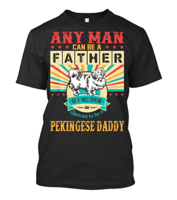 Any Man Can Be A Father But It Takes Someone Special To Be A Pekingese Daddy T-Shirt