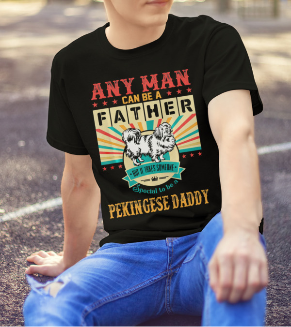Any Man Can Be A Father But It Takes Someone Special To Be A Pekingese Daddy T-Shirt