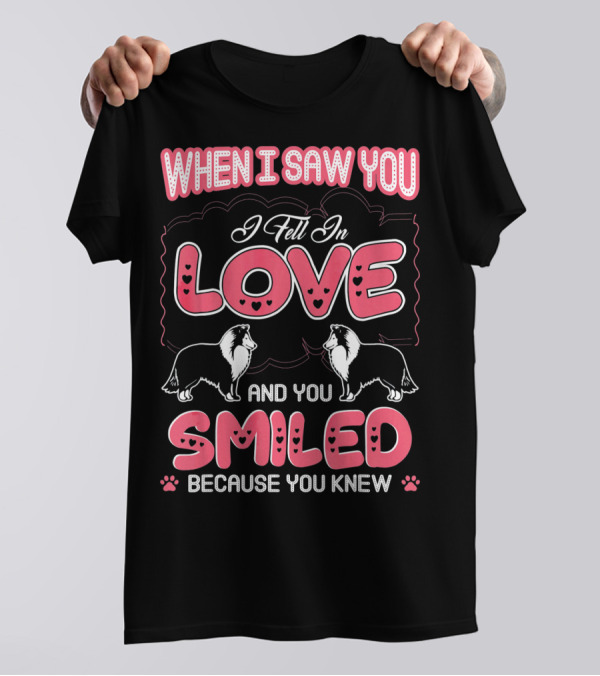When I Saw You I Fell In Love Sheltie Smiled Because You Knew T-Shirt