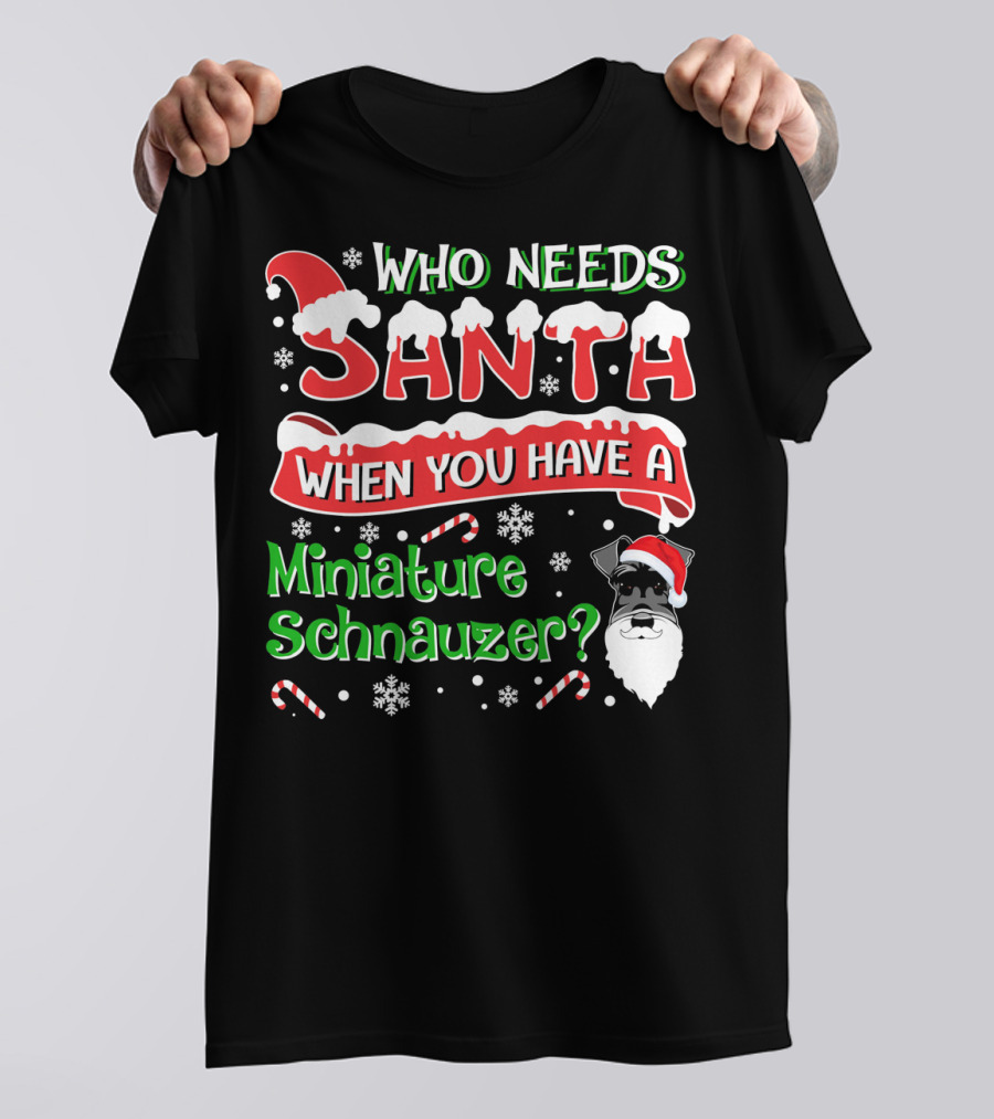 Who Needs Santa When You Have A Miniature Schnauzer? T-Shirt