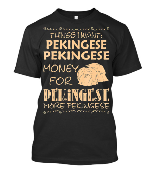 Things I Want Pekingese Pekingese Money For Pekingese More Pekingese T-Shirt