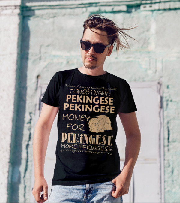 Things I Want Pekingese Pekingese Money For Pekingese More Pekingese T-Shirt
