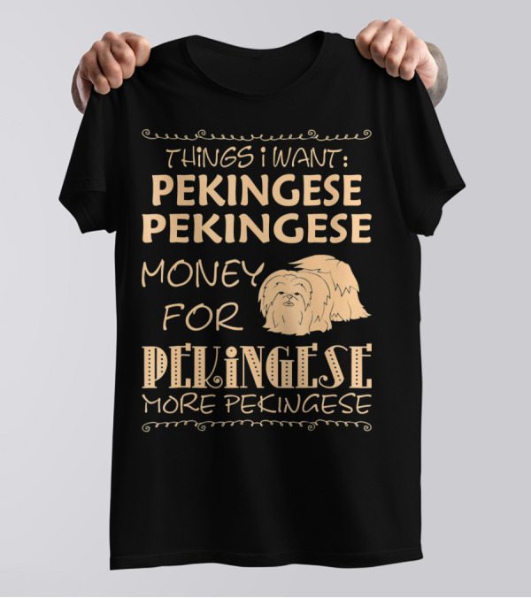Things I Want Pekingese Pekingese Money For Pekingese More Pekingese T-Shirt