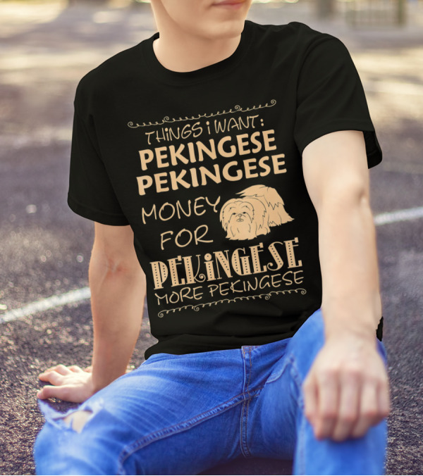 Things I Want Pekingese Pekingese Money For Pekingese More Pekingese T-Shirt