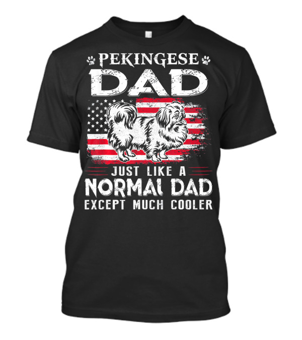 Pekingese Dad Just Like A Normal Dad Except Much Cooler 4th Of July American Flag T-Shirt