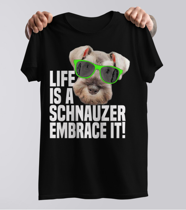 Life Is A Schnauzer Embrace It T-Shirt