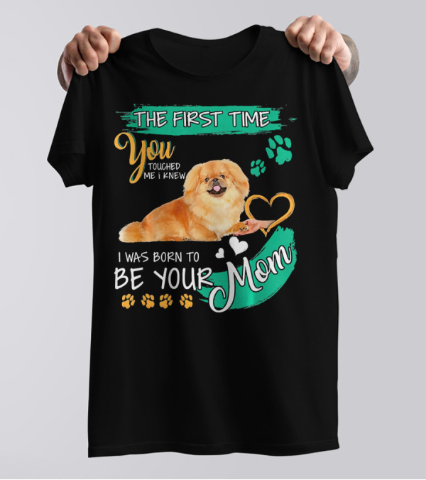 The First Time You Touched Me I Knew I Was Born To Be Your Mom Pekingese T-Shirt