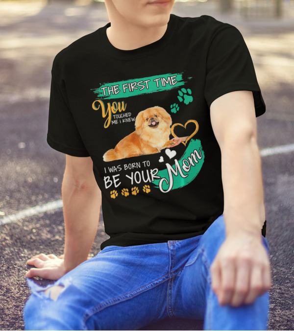 The First Time You Touched Me I Knew I Was Born To Be Your Mom Pekingese T-Shirt