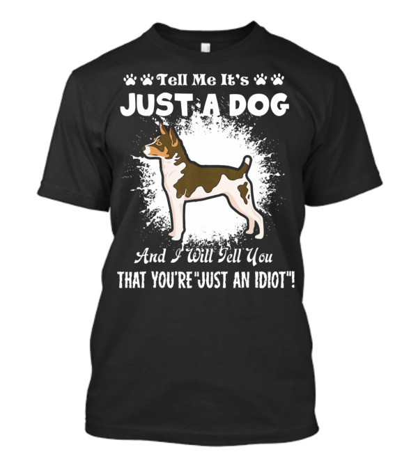 Tell Me It's Just A Dog And I Will Tell You That You're Just An Idiot Rat Terrier T-Shirt
