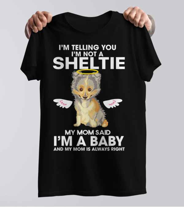 I'm Telling You I'm Not A Sheltie My Mom Said I'm A Baby And My Mom Is Always Right T-Shirt