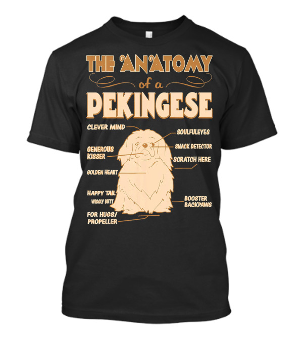 The Anatomy Of A Pekingese Clever Mind Soulful Eyes Generous Kisser Snack Detector Scratch Here Golden Heart Happy Tail Wiggly Butt For Hugs Propeller Booster Backpaws T-Shirt