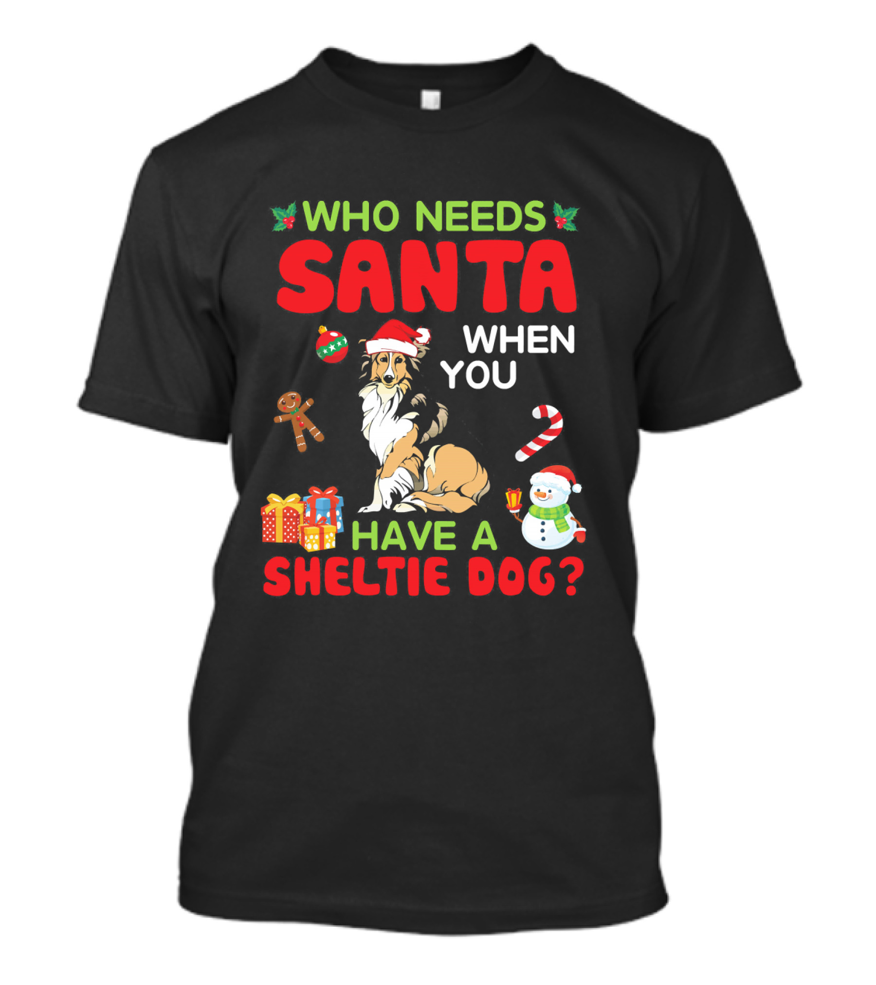 Who Needs Santa When You Have A Sheltie Dog? Snowman Candy Cane Gingerbread Gifts T-Shirt