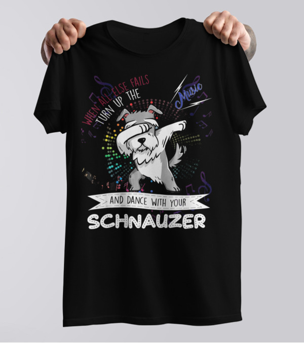 When All Else Fails Turn Up The Music And Dance With Your Schnauzer T-Shirt