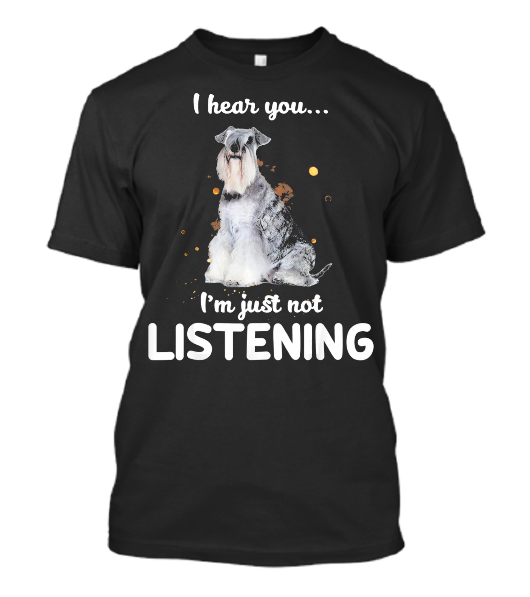 I Hear You I'm Just Not Listening Standard Schnauzer T-Shirt