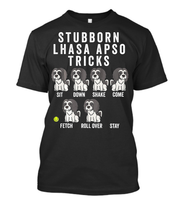 STUBBORN LHASA APSO TRICKS SIT DOWN SHAKE COME FETCH ROLL OVER STAY FUNNY DOG T-Shirt