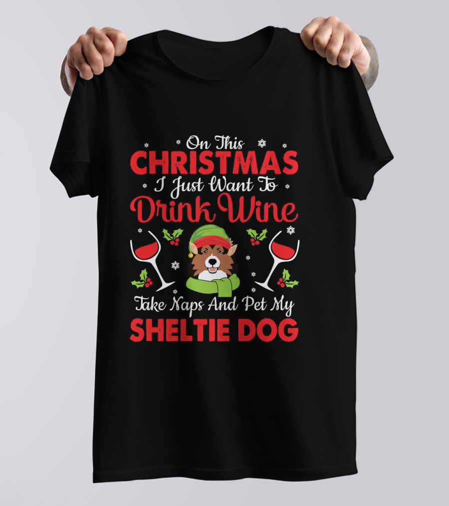 On This Christmas I Just Want To Drink Wine Take Naps And Pet My Sheltie Dog T-Shirt