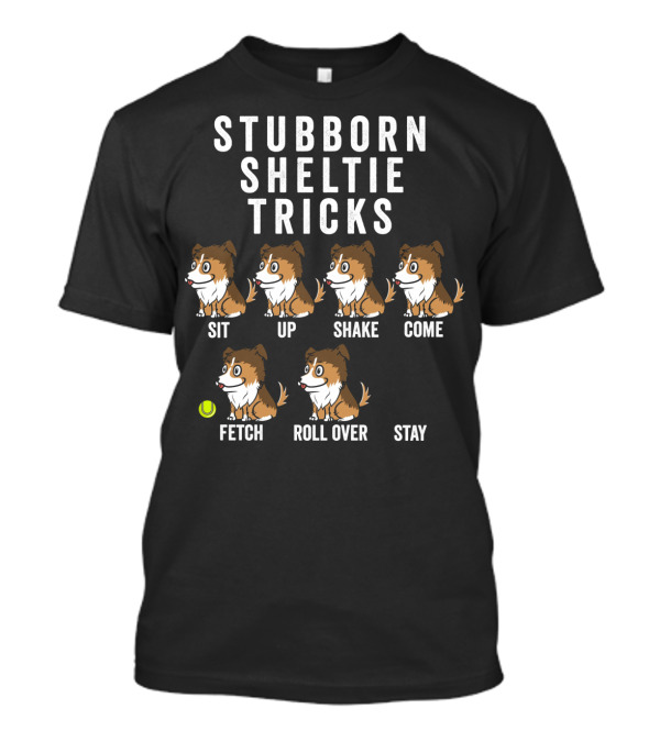 STUBBORN SHELTIE TRICKS SIT UP SHAKE COME FETCH ROLL OVER STAY T-Shirt