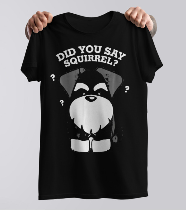 Did You Say Squirrel Miniature Schnauzer T-Shirt