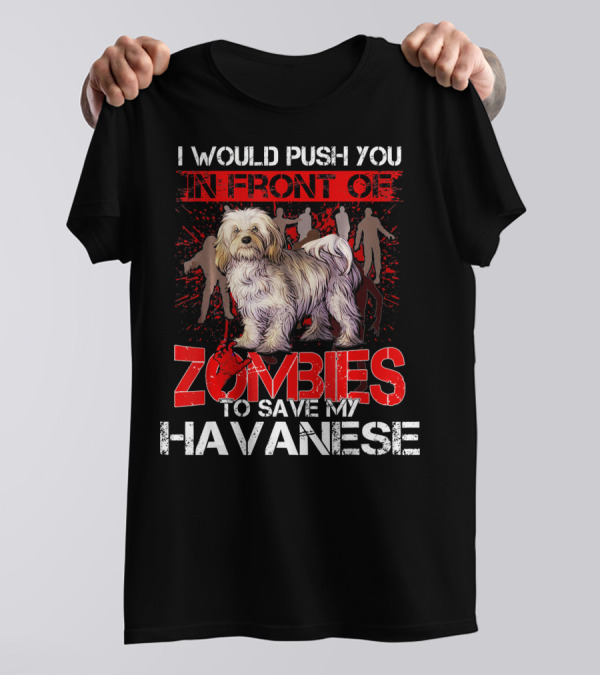 I Would Push You In Front Of Zombies To Save My Havanese T-Shirt
