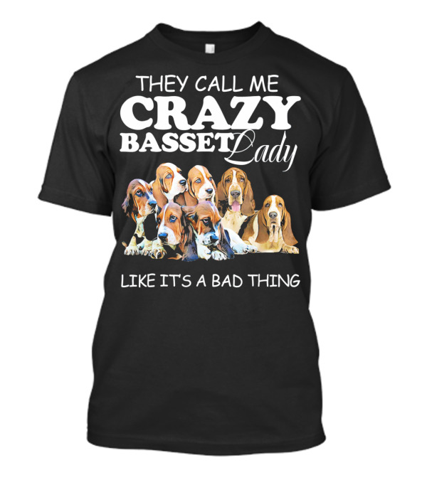 THEY CALL ME CRAZY BASSET LADY LIKE IT'S A BAD THING T-Shirt