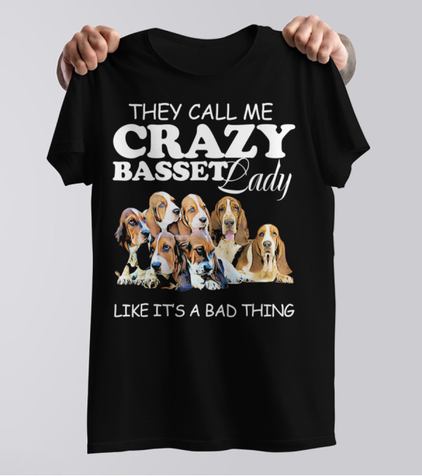 THEY CALL ME CRAZY BASSET LADY LIKE IT'S A BAD THING T-Shirt
