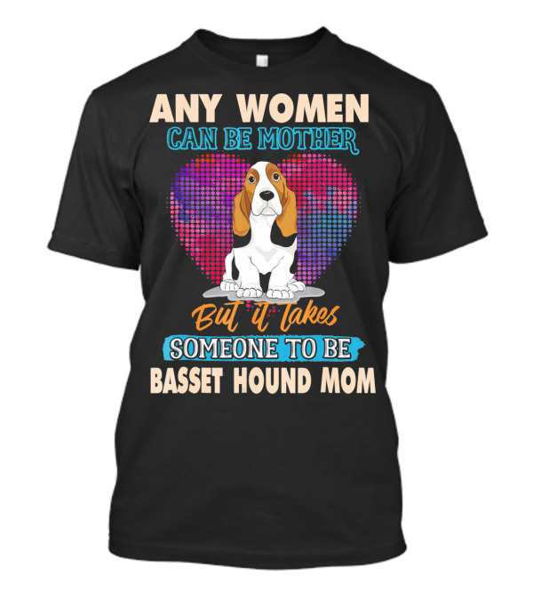 ANY WOMEN CAN BE MOTHER BUT IT TAKES SOMEONE TO BE BASSET HOUND MOM T-Shirt