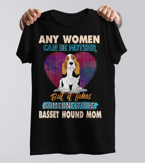 ANY WOMEN CAN BE MOTHER BUT IT TAKES SOMEONE TO BE BASSET HOUND MOM T-Shirt