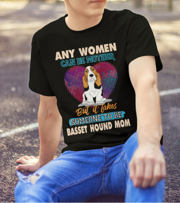 ANY WOMEN CAN BE MOTHER BUT IT TAKES SOMEONE TO BE BASSET HOUND MOM T-Shirt