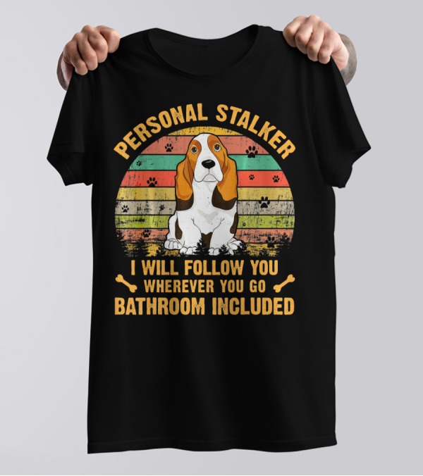 Personal Stalker I Will Follow You Wherever You Go Bathroom Included Dog T-Shirt
