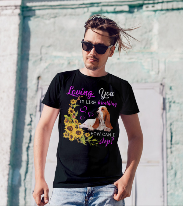 Loving You Is Like Breathing Basset Hound How Can I Stop Sunflowers Hearts T-Shirt