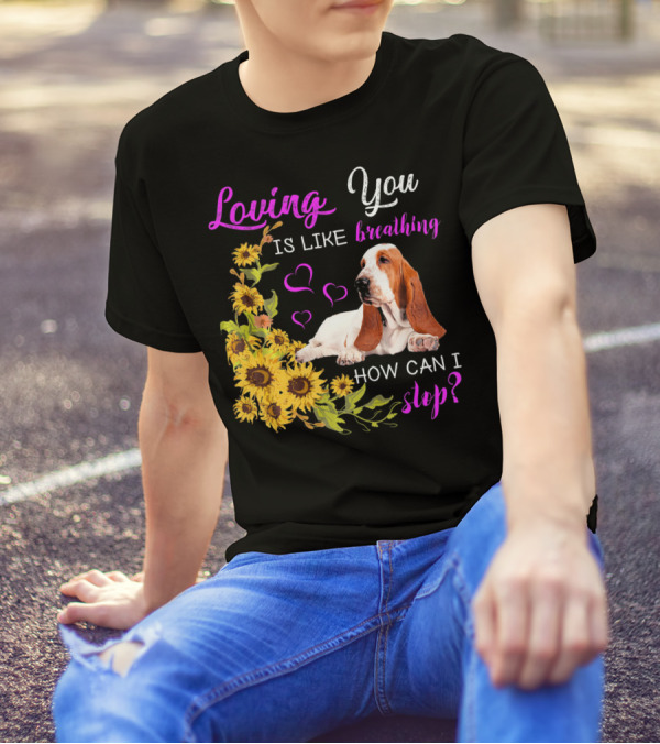 Loving You Is Like Breathing Basset Hound How Can I Stop Sunflowers Hearts T-Shirt