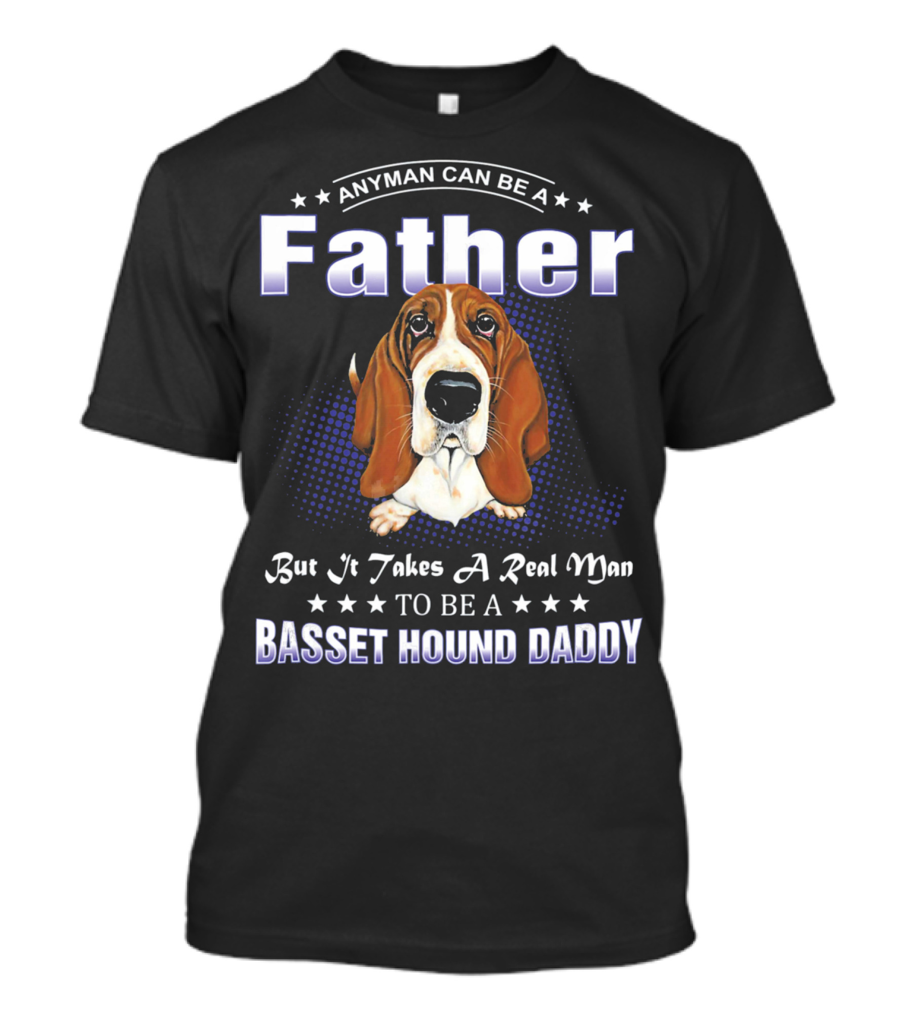 Anyman Can Be A Father But It Takes A Real Man To Be A Basset Hound Daddy T-Shirt
