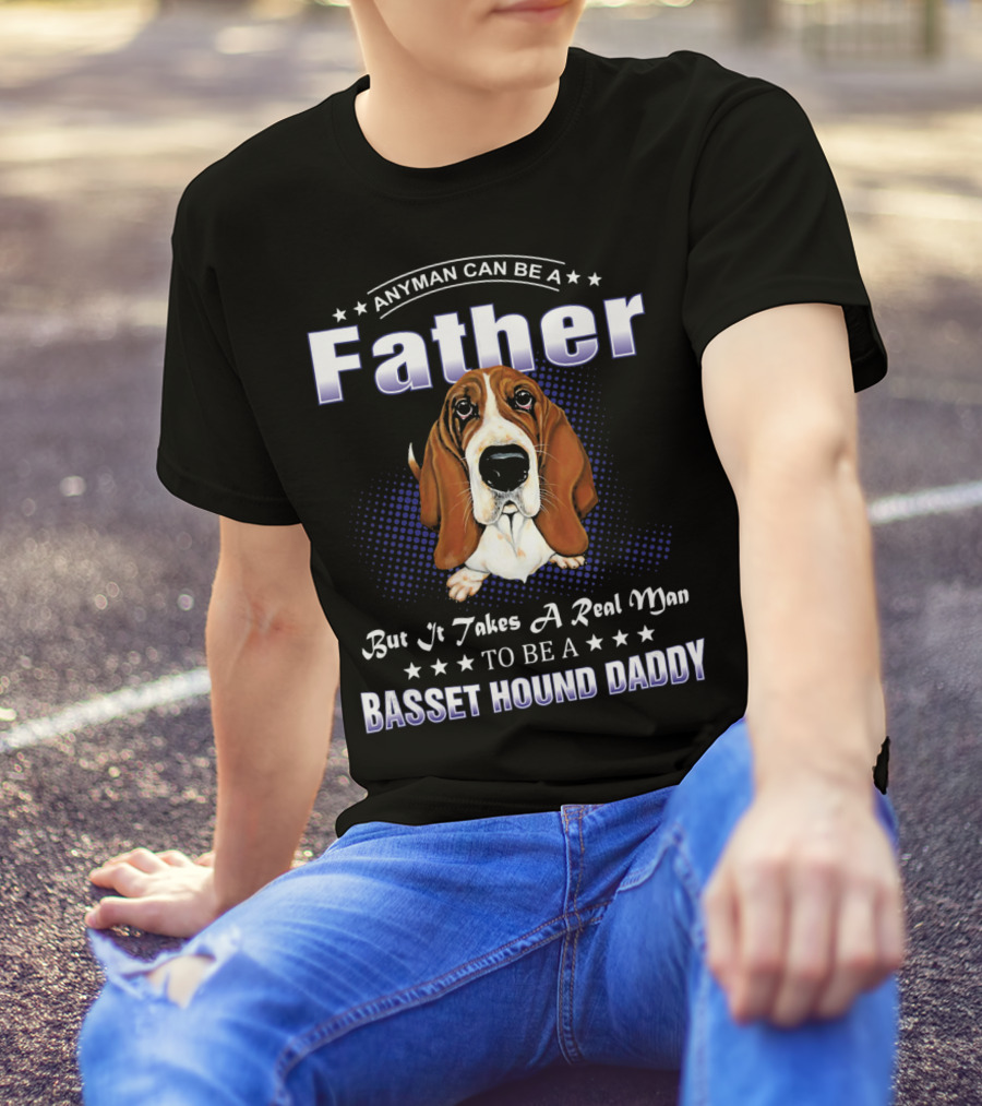 Anyman Can Be A Father But It Takes A Real Man To Be A Basset Hound Daddy T-Shirt