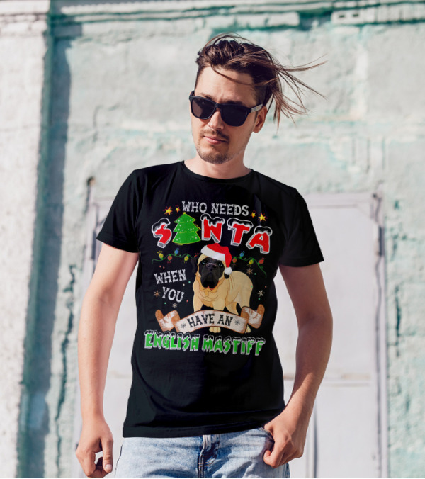 Who Needs Santa When You Have An English Mastiff T-Shirt