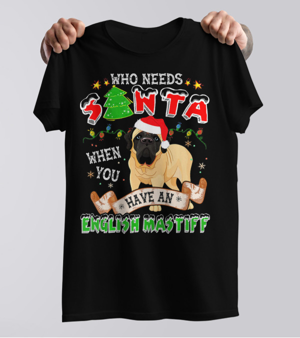 Who Needs Santa When You Have An English Mastiff T-Shirt