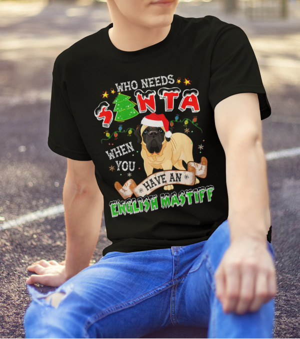 Who Needs Santa When You Have An English Mastiff T-Shirt