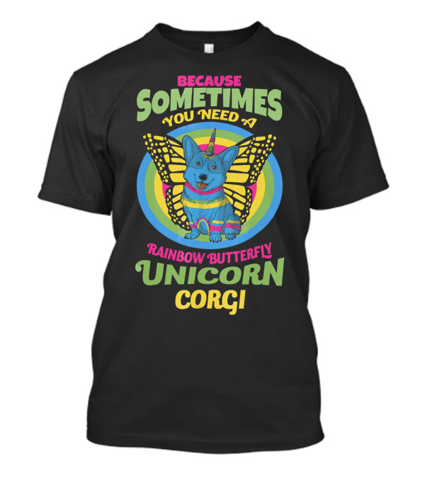 Because Sometimes You Need A Rainbow Butterfly Unicorn Corgi T-Shirt