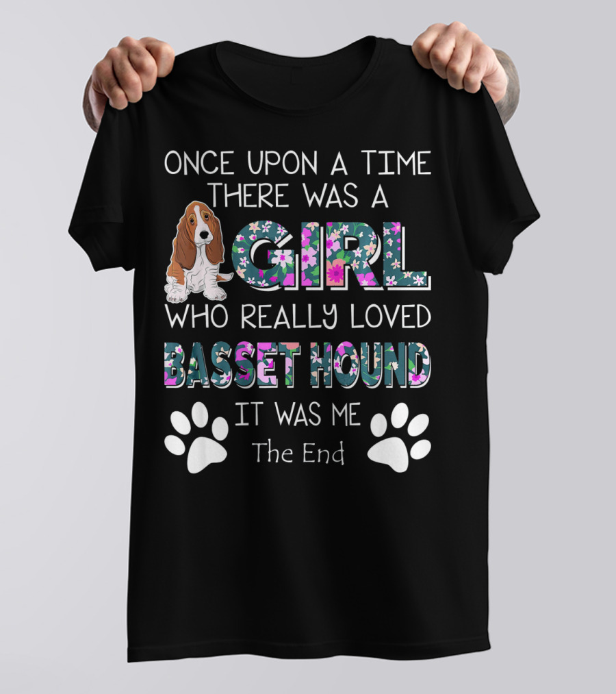 Once Upon A Time There Was A Girl Who Really Loved Basset Hound It Was Me The End T-Shirt