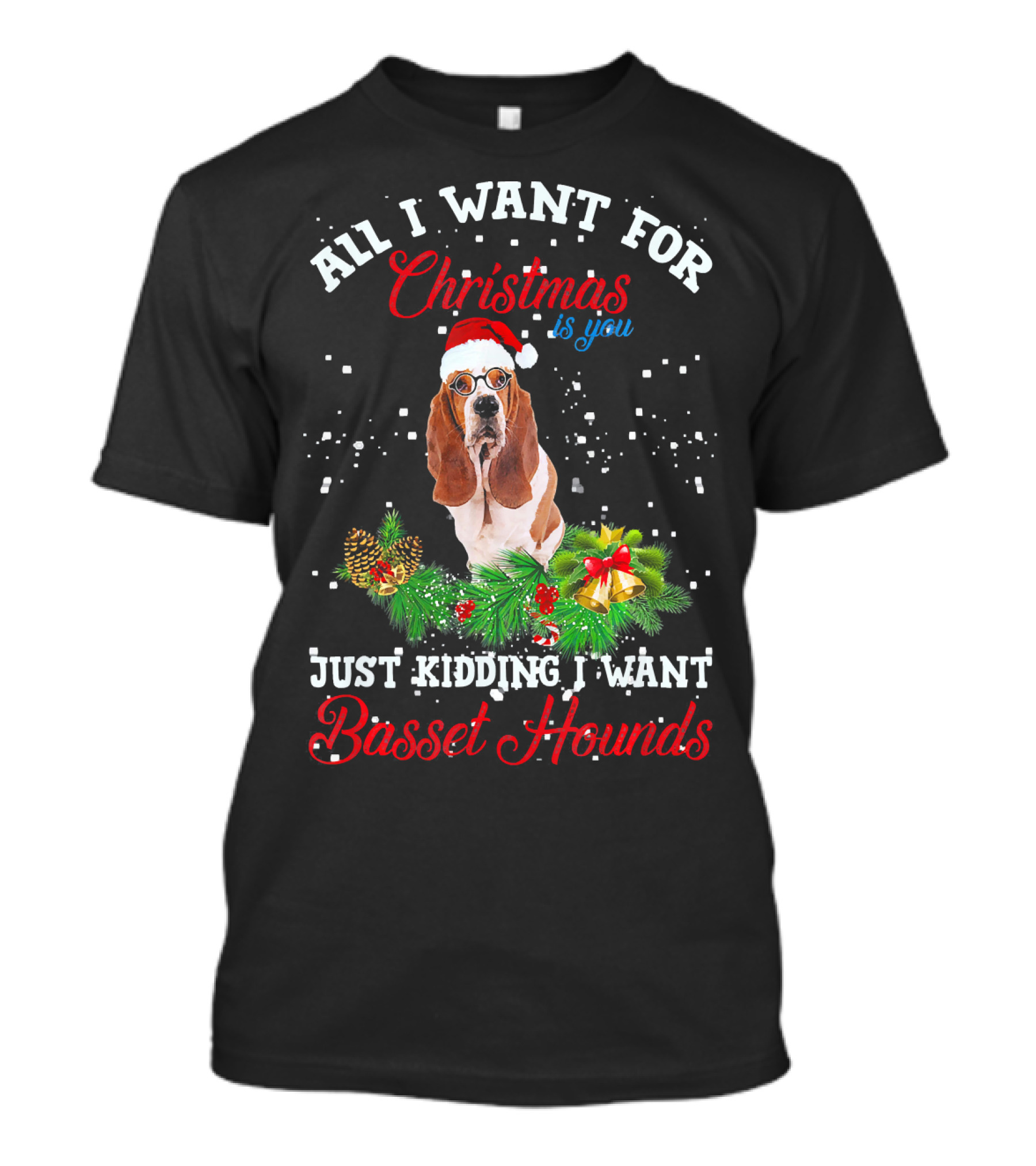 All I Want For Christmas Is You Just Kidding I Want Basset Hounds T-Shirt