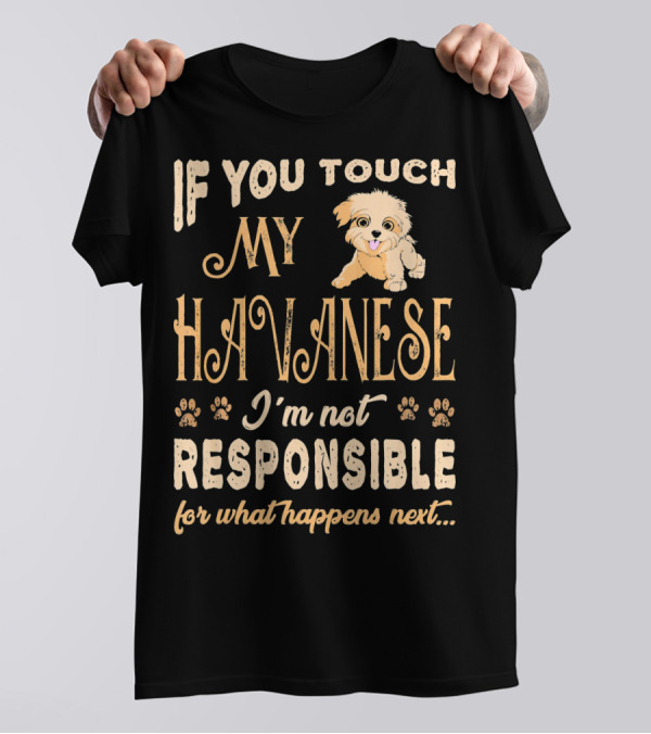 If You Touch My Havanese I'm Not Responsible For What Happens Next T-Shirt