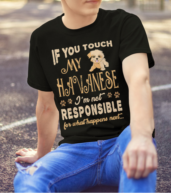 If You Touch My Havanese I'm Not Responsible For What Happens Next T-Shirt