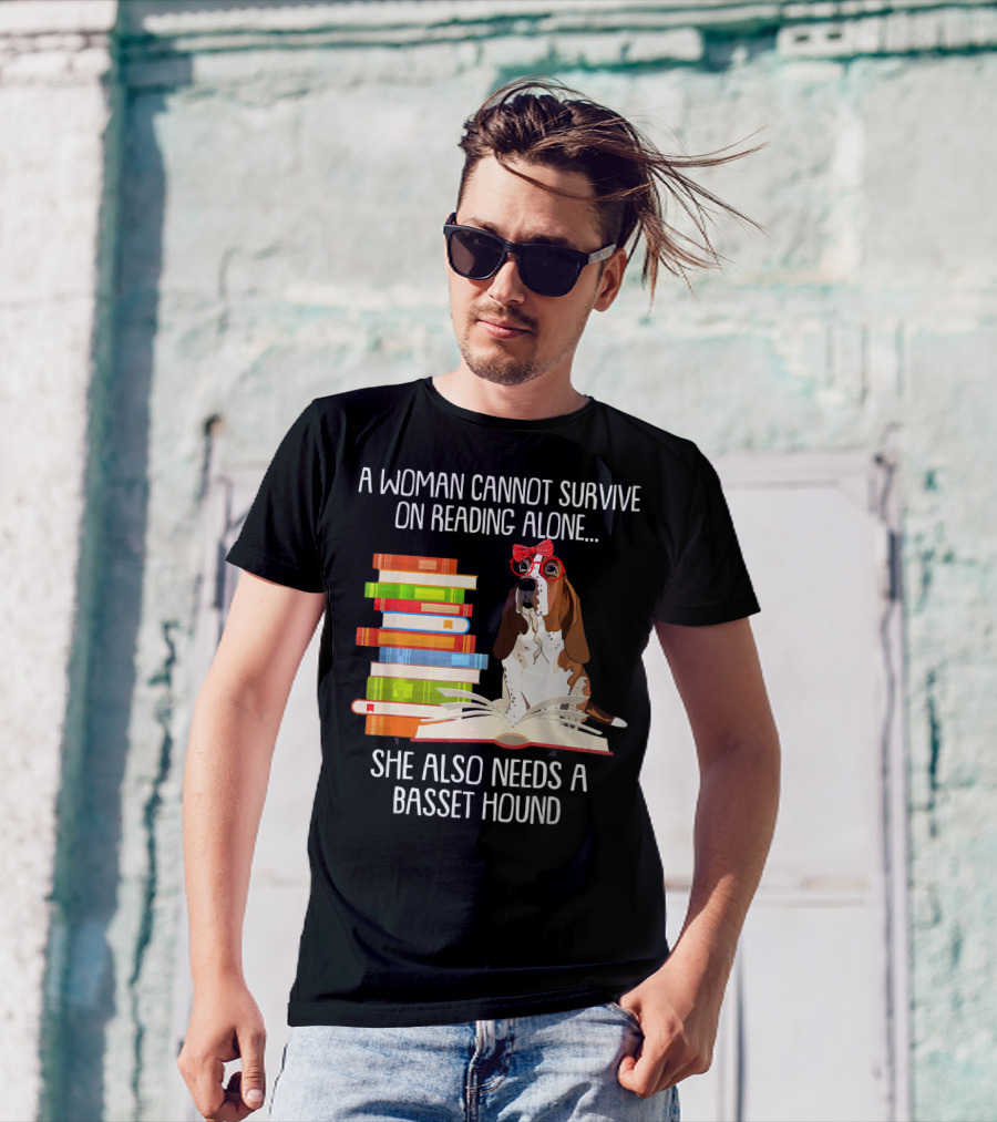 A Woman Cannot Survive On Reading Alone She Also Needs A Basset Hound T-Shirt