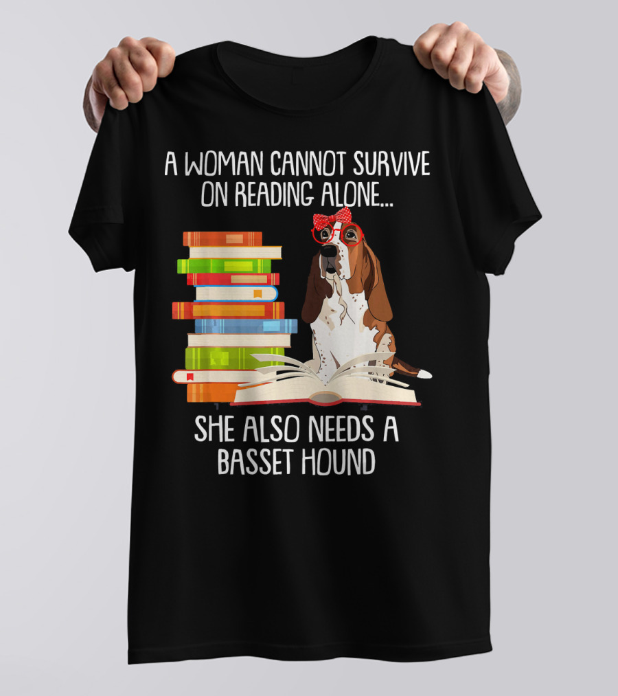 A Woman Cannot Survive On Reading Alone She Also Needs A Basset Hound T-Shirt