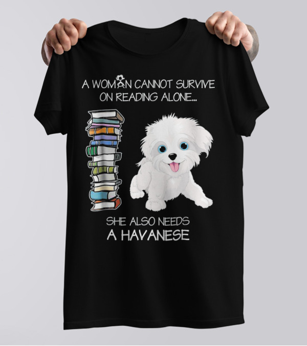 A Woman Cannot Survive On Reading Alone She Also Needs A Havanese T-Shirt