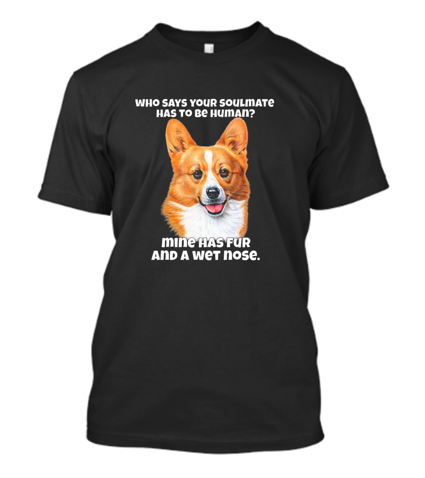 Who Says Your Soulmate Has To Be Human Mine Has Fur And A Wet Nose T-Shirt