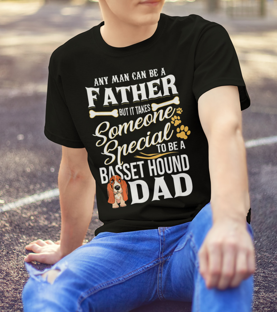 Any Man Can Be A Father But It Takes Someone Special To Be A Basset Hound Dad T-Shirt