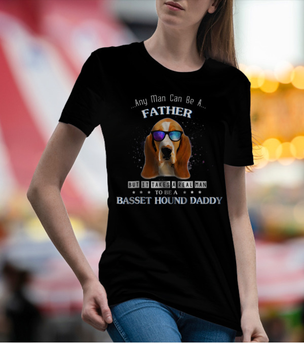 Any Man Can Be A Father But It Takes A Real Man To Be A Basset Hound Daddy T-Shirt
